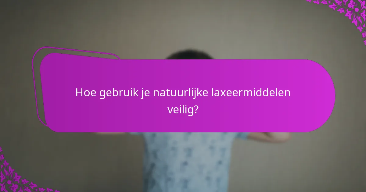 Hoe gebruik je natuurlijke laxeermiddelen veilig?