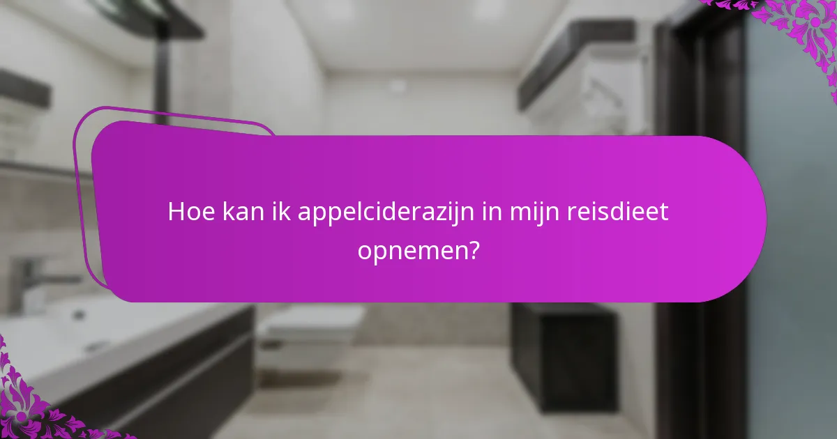Hoe kan ik appelciderazijn in mijn reisdieet opnemen?