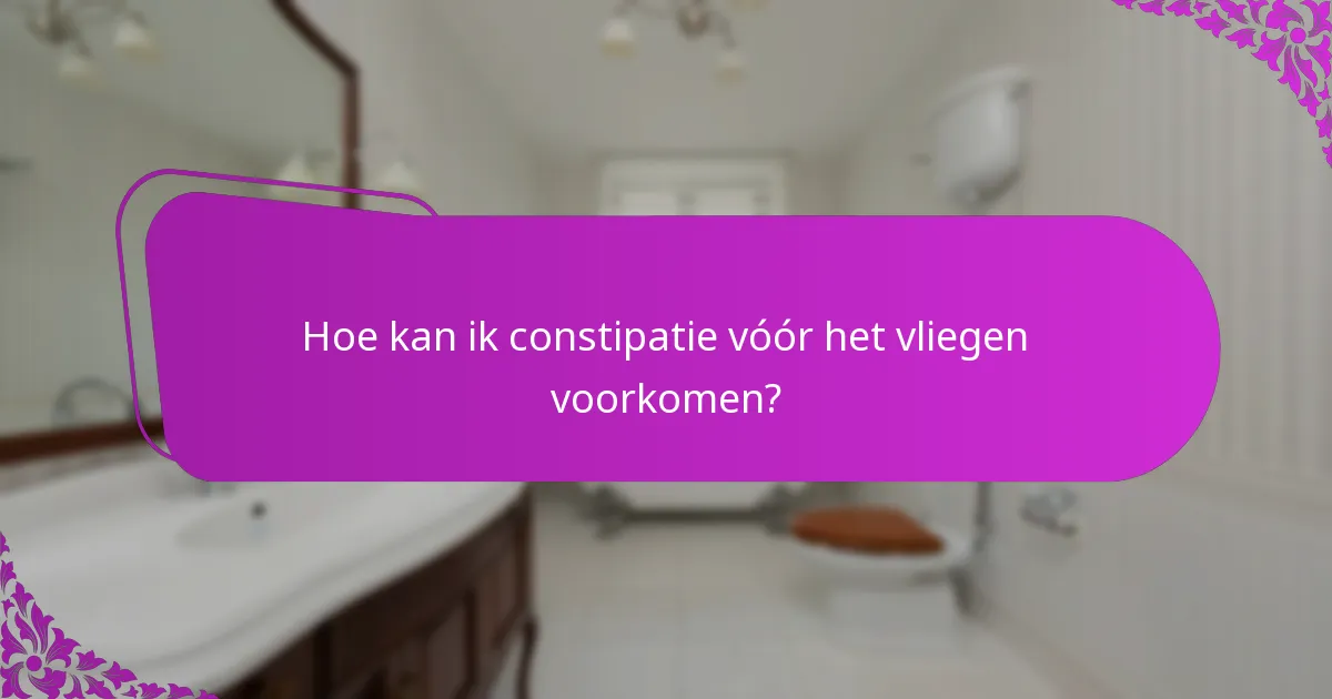 Hoe kan ik constipatie vóór het vliegen voorkomen?