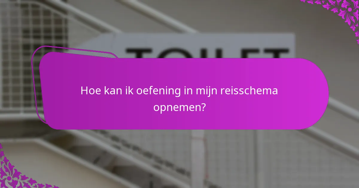 Hoe kan ik oefening in mijn reisschema opnemen?