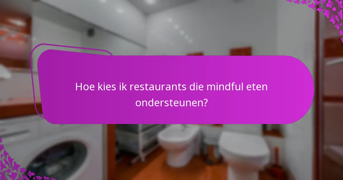 Hoe kies ik restaurants die mindful eten ondersteunen?