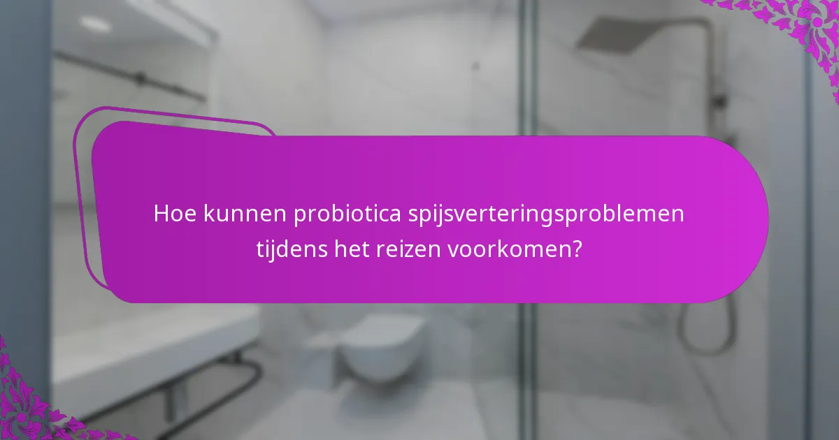 Hoe kunnen probiotica spijsverteringsproblemen tijdens het reizen voorkomen?