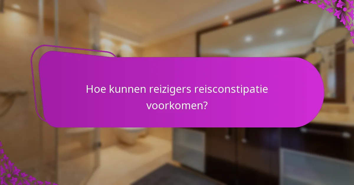 Hoe kunnen reizigers reisconstipatie voorkomen?