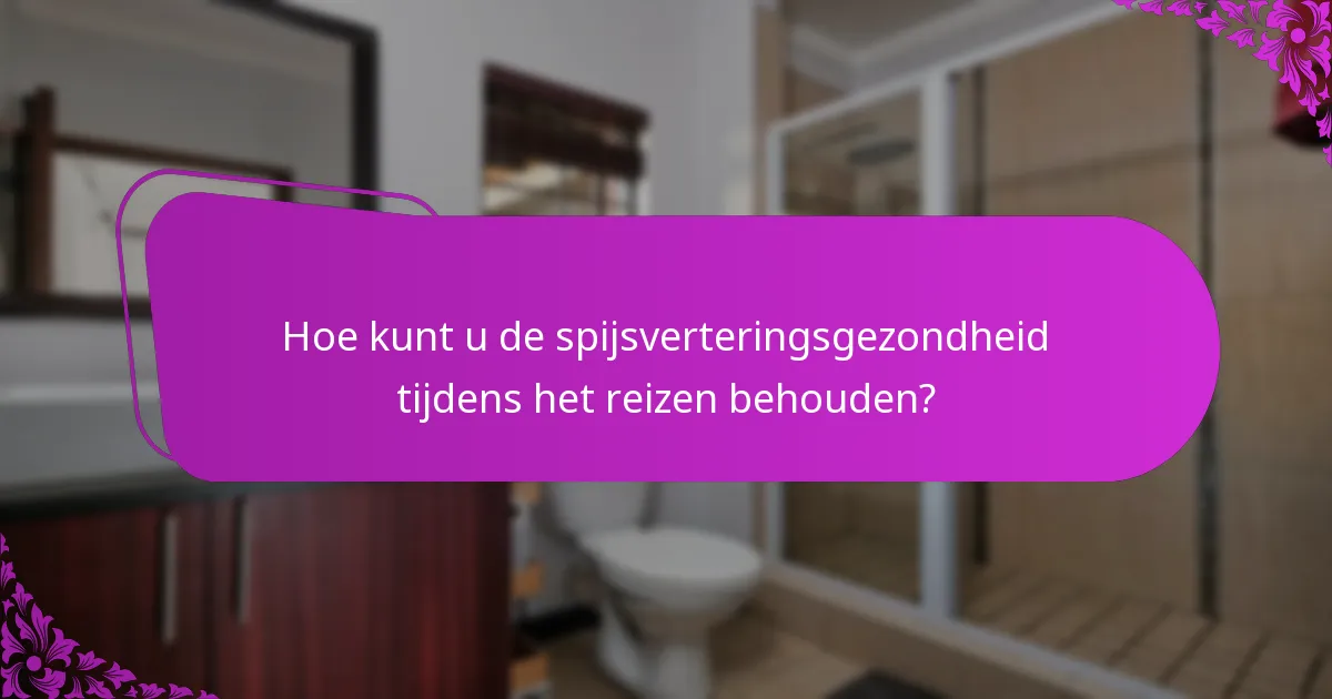 Hoe kunt u de spijsverteringsgezondheid tijdens het reizen behouden?