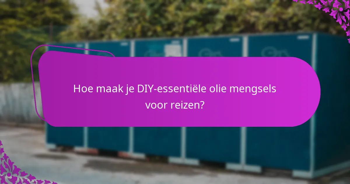 Hoe maak je DIY-essentiële olie mengsels voor reizen?