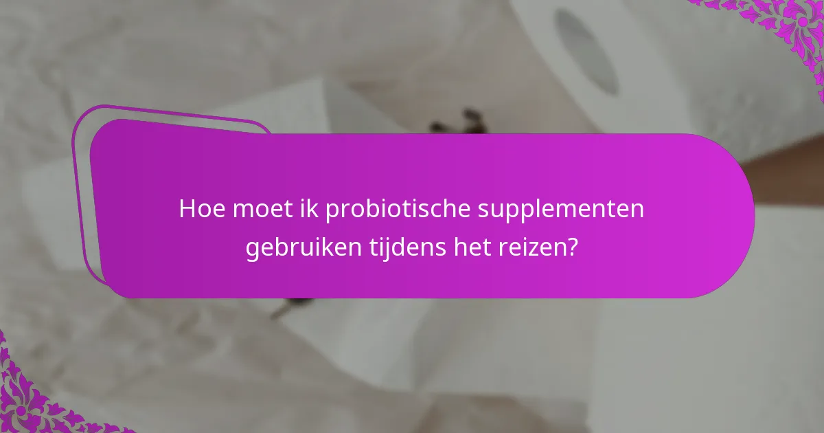 Hoe moet ik probiotische supplementen gebruiken tijdens het reizen?