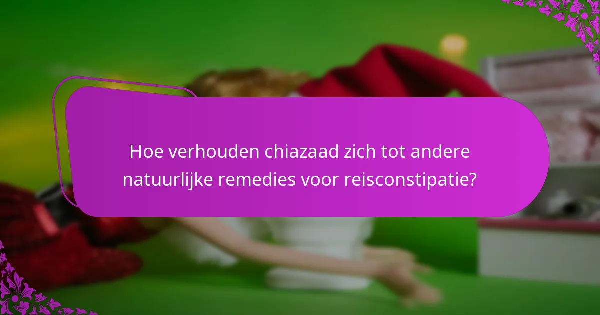 Hoe verhouden chiazaad zich tot andere natuurlijke remedies voor reisconstipatie?