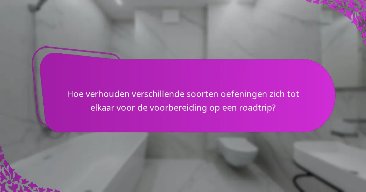 Hoe verhouden verschillende soorten oefeningen zich tot elkaar voor de voorbereiding op een roadtrip?