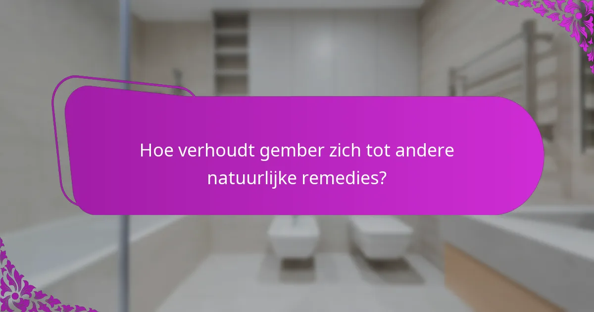 Hoe verhoudt gember zich tot andere natuurlijke remedies?