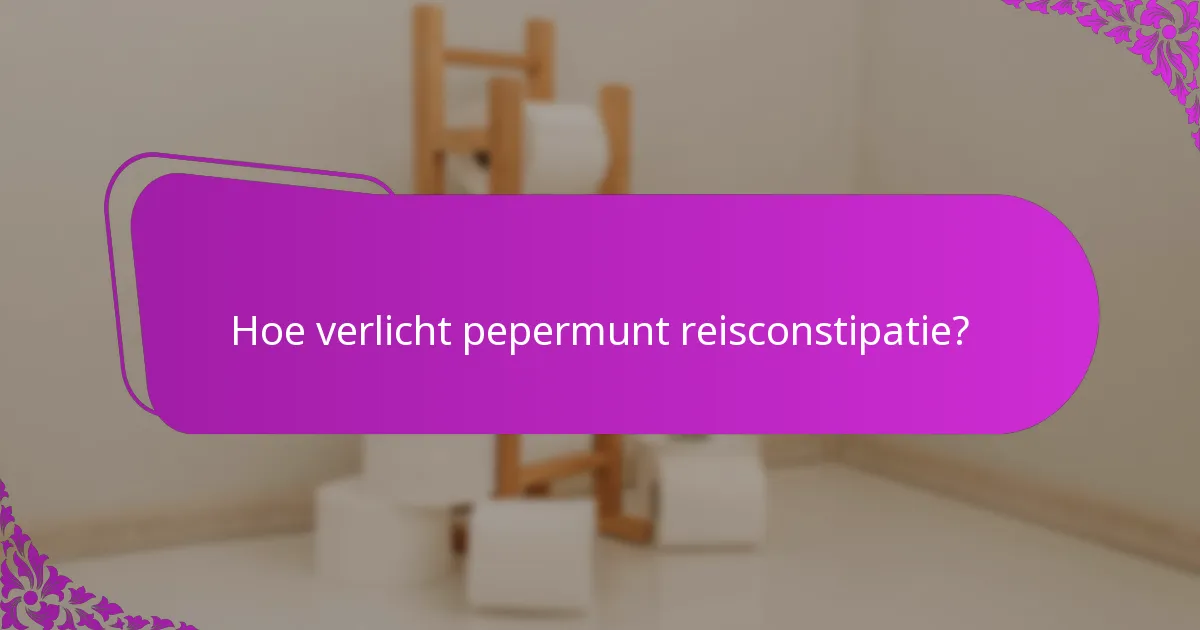 Hoe verlicht pepermunt reisconstipatie?