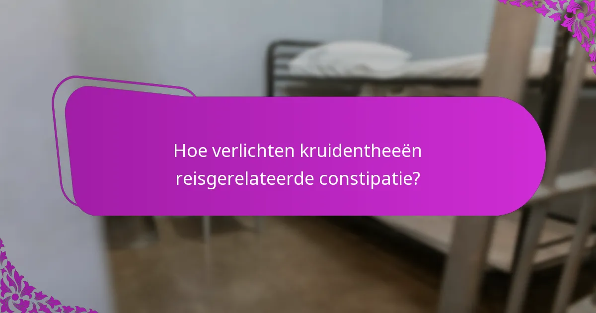 Hoe verlichten kruidentheeën reisgerelateerde constipatie?