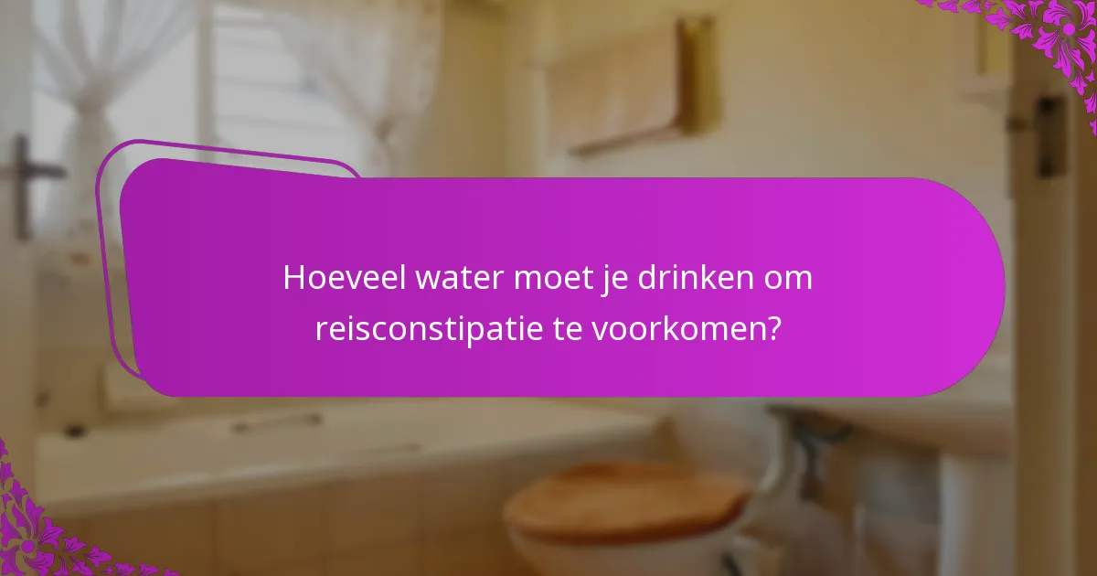 Hoeveel water moet je drinken om reisconstipatie te voorkomen?
