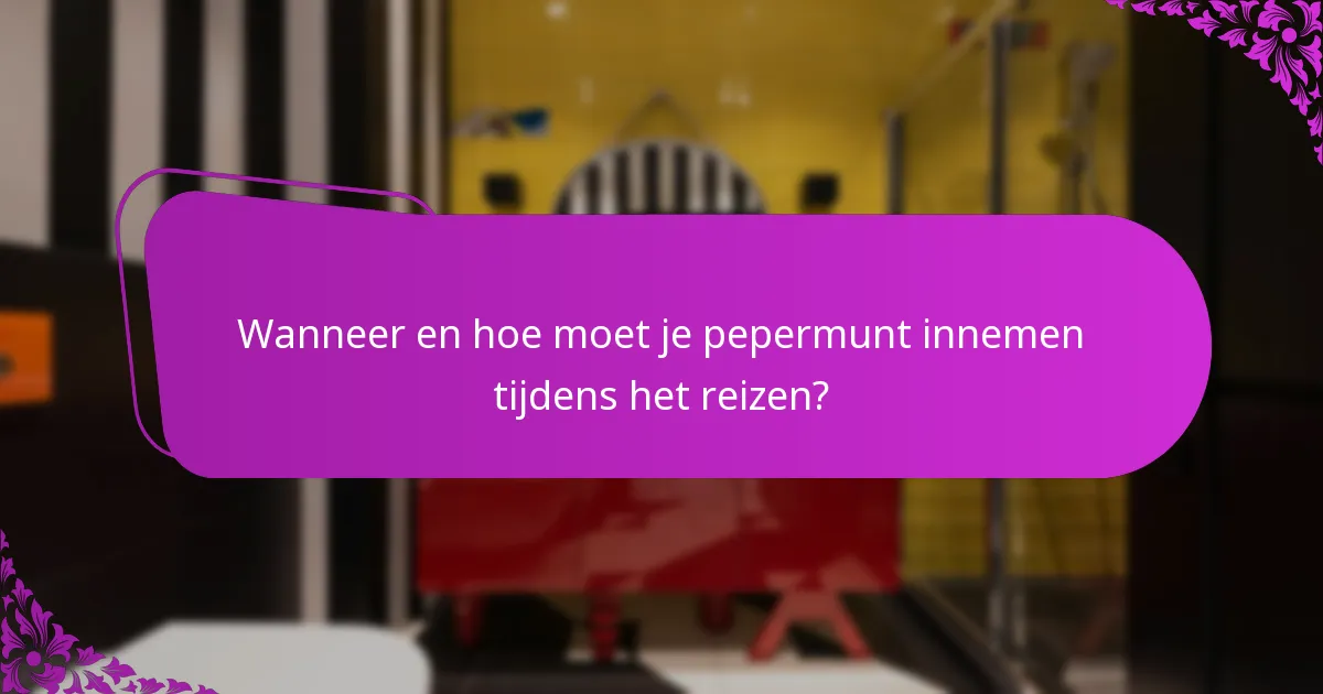 Wanneer en hoe moet je pepermunt innemen tijdens het reizen?