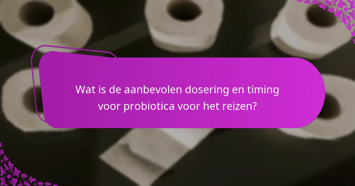 Wat is de aanbevolen dosering en timing voor probiotica voor het reizen?