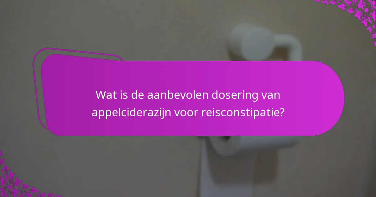 Wat is de aanbevolen dosering van appelciderazijn voor reisconstipatie?