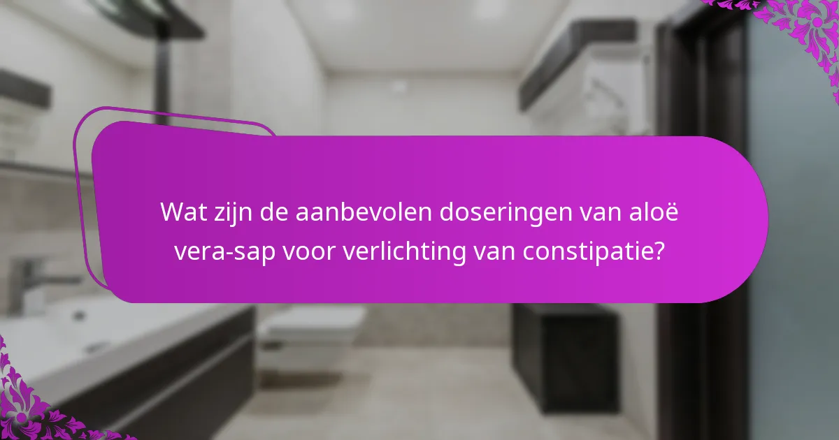 Wat zijn de aanbevolen doseringen van aloë vera-sap voor verlichting van constipatie?