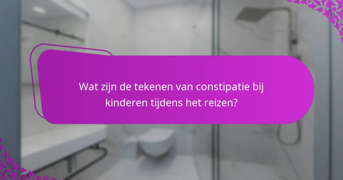 Wat zijn de tekenen van constipatie bij kinderen tijdens het reizen?