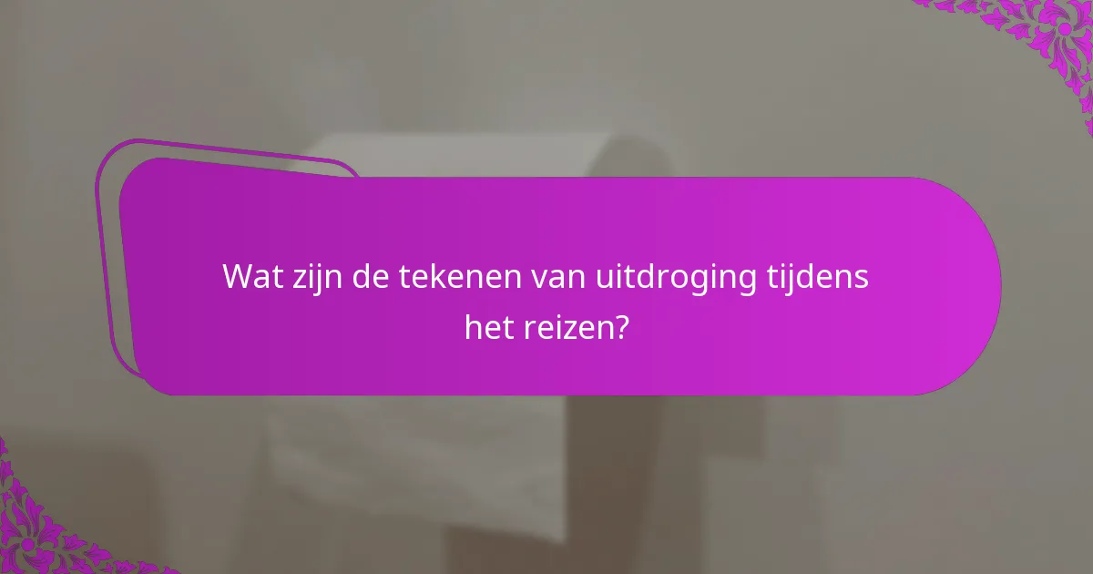 Wat zijn de tekenen van uitdroging tijdens het reizen?