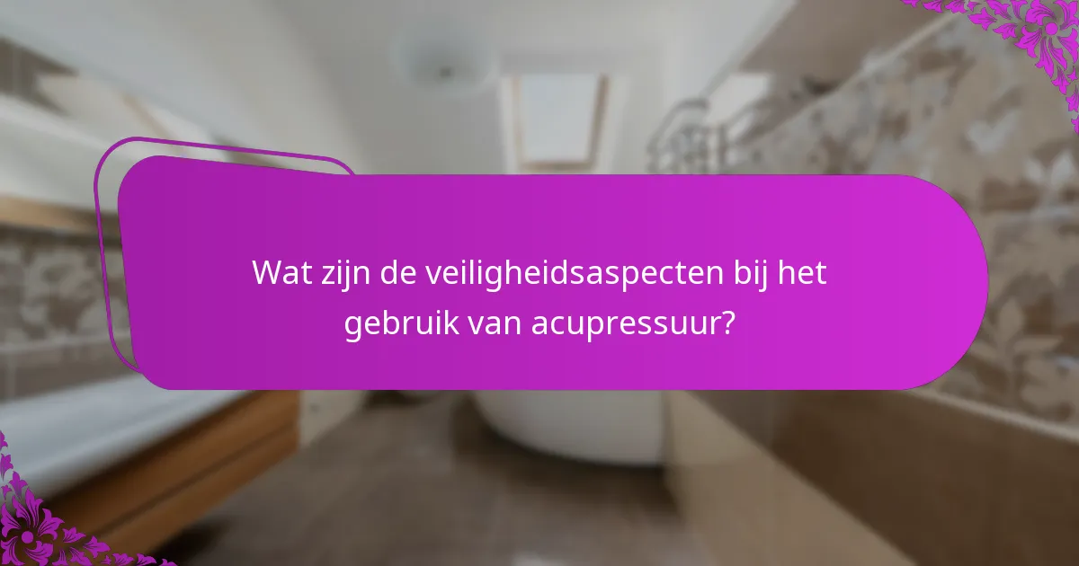 Wat zijn de veiligheidsaspecten bij het gebruik van acupressuur?