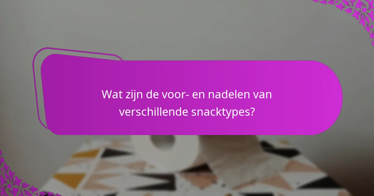 Wat zijn de voor- en nadelen van verschillende snacktypes?