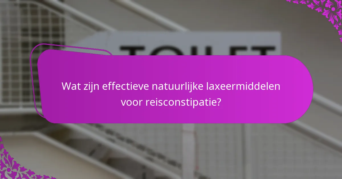 Wat zijn effectieve natuurlijke laxeermiddelen voor reisconstipatie?