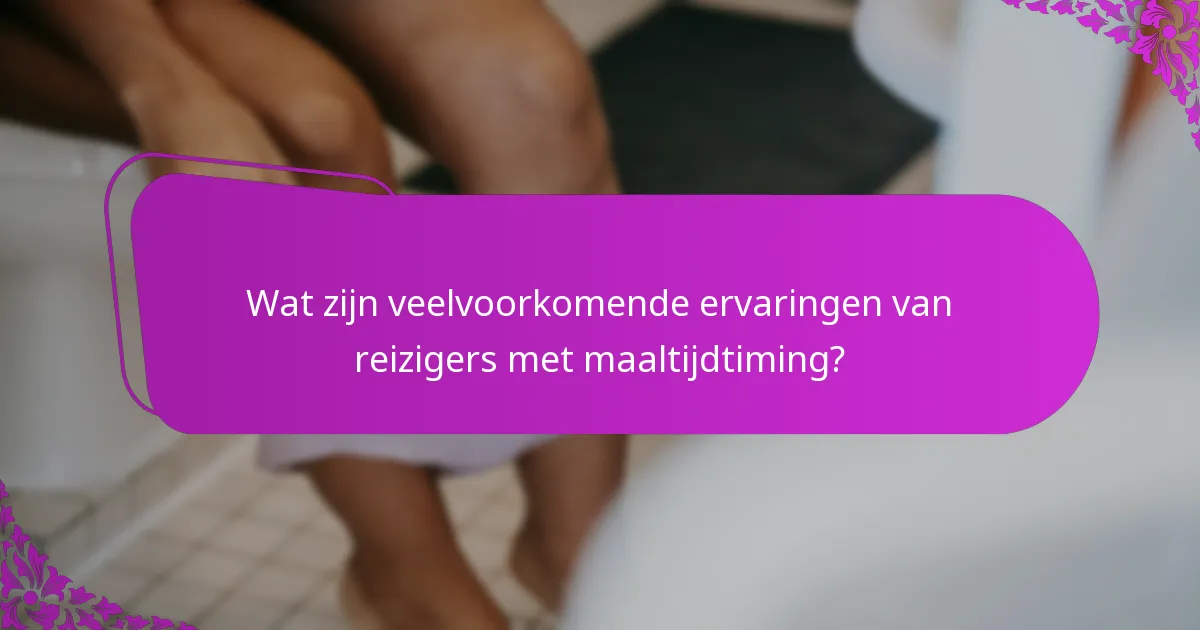 Wat zijn veelvoorkomende ervaringen van reizigers met maaltijdtiming?