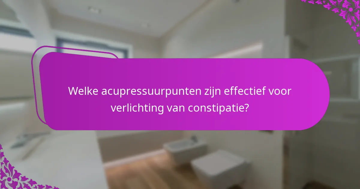 Welke acupressuurpunten zijn effectief voor verlichting van constipatie?