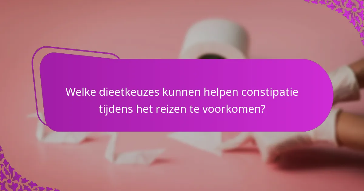 Welke dieetkeuzes kunnen helpen constipatie tijdens het reizen te voorkomen?