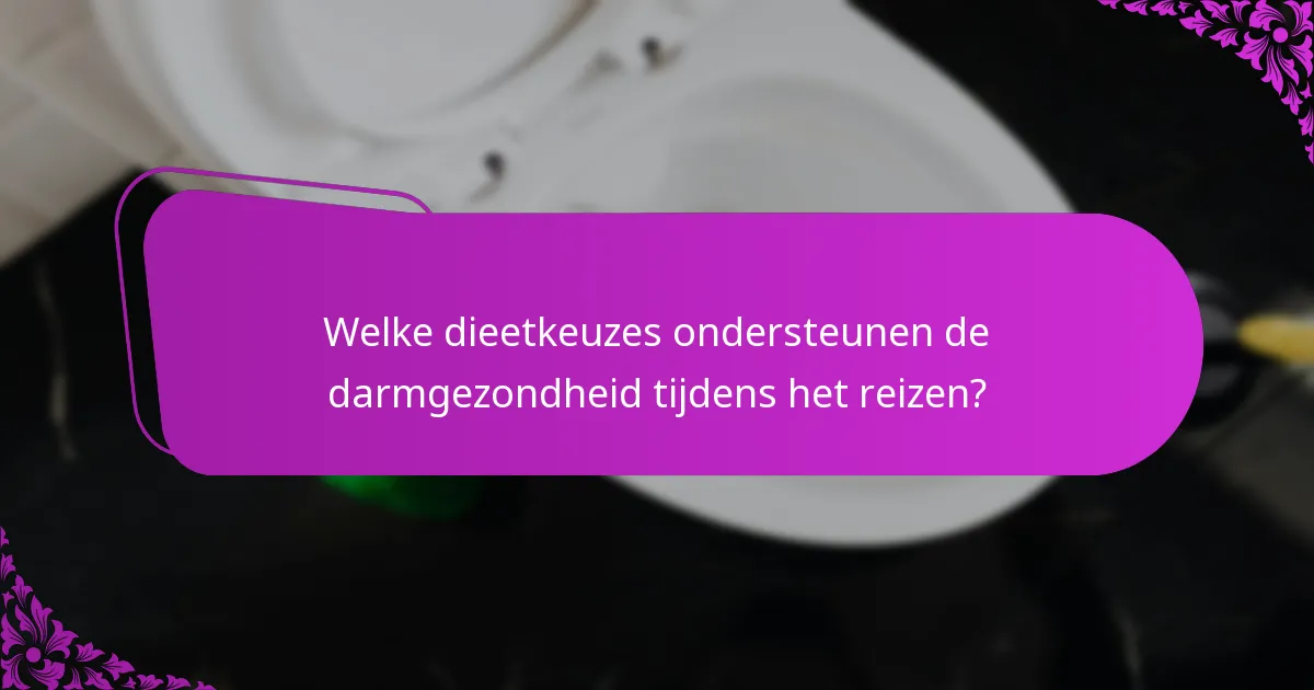 Welke dieetkeuzes ondersteunen de darmgezondheid tijdens het reizen?