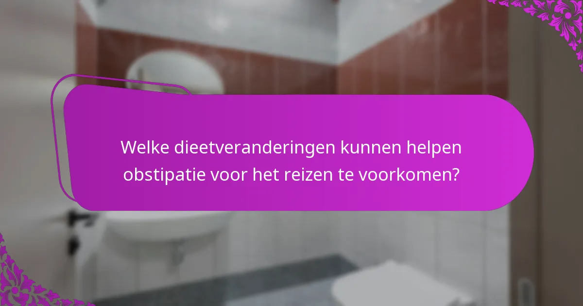 Welke dieetveranderingen kunnen helpen obstipatie voor het reizen te voorkomen?