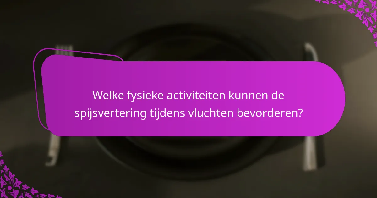 Welke fysieke activiteiten kunnen de spijsvertering tijdens vluchten bevorderen?