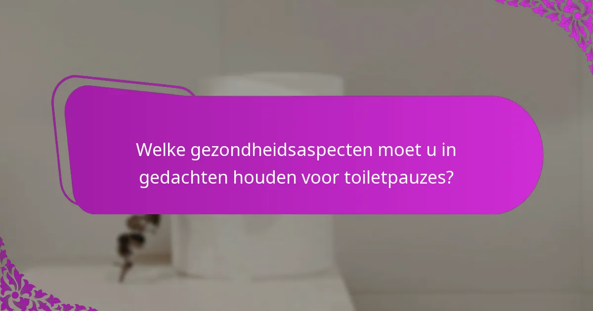 Welke gezondheidsaspecten moet u in gedachten houden voor toiletpauzes?