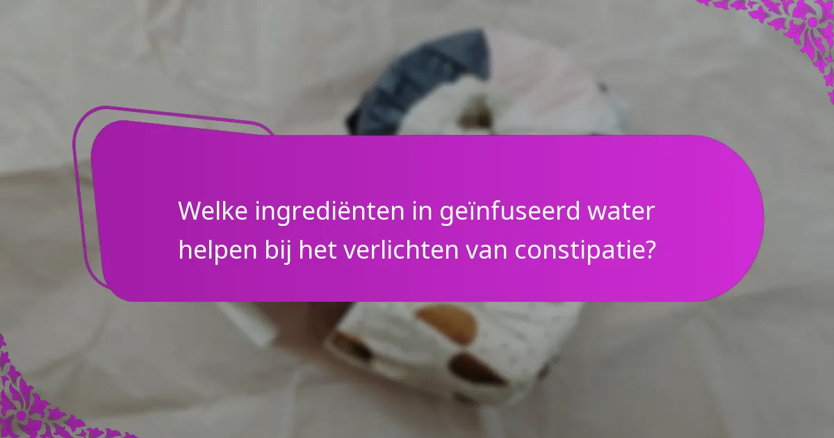 Welke ingrediënten in geïnfuseerd water helpen bij het verlichten van constipatie?