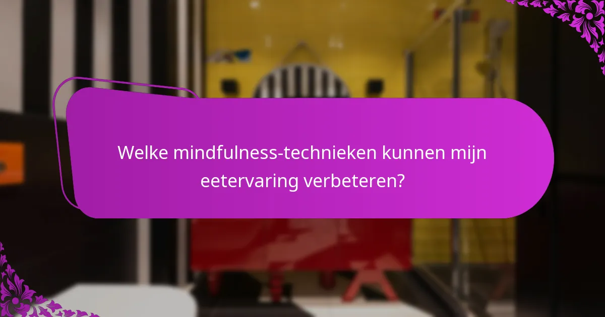 Welke mindfulness-technieken kunnen mijn eetervaring verbeteren?