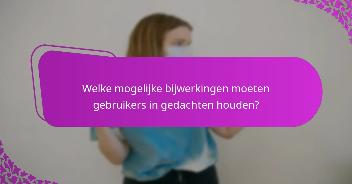Welke mogelijke bijwerkingen moeten gebruikers in gedachten houden?