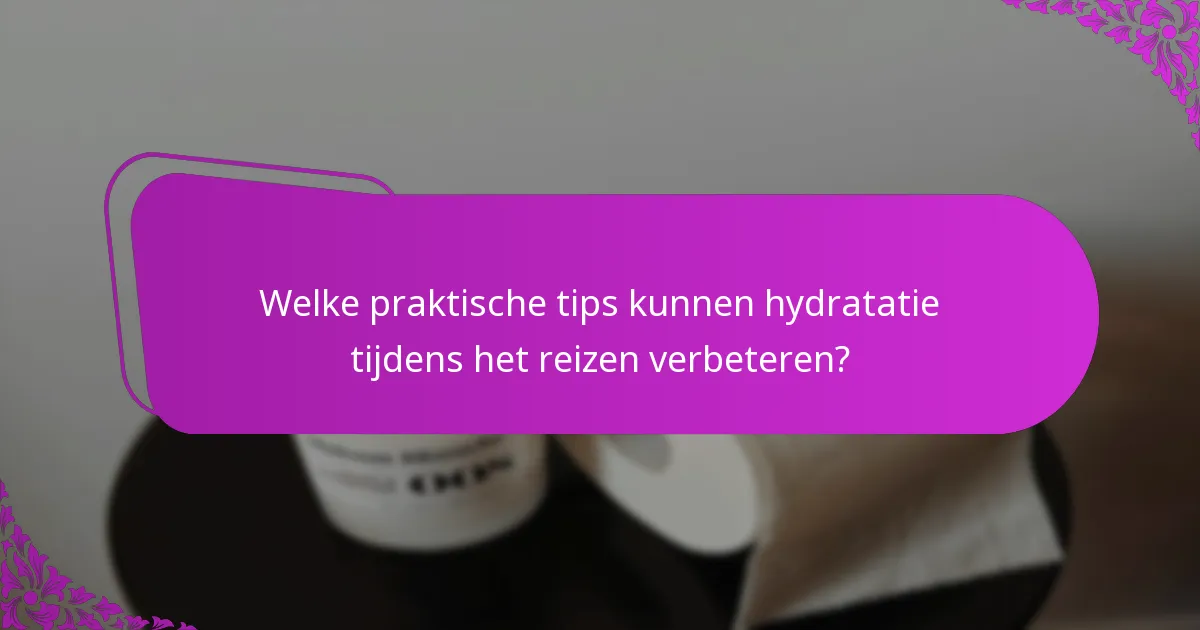 Welke praktische tips kunnen hydratatie tijdens het reizen verbeteren?