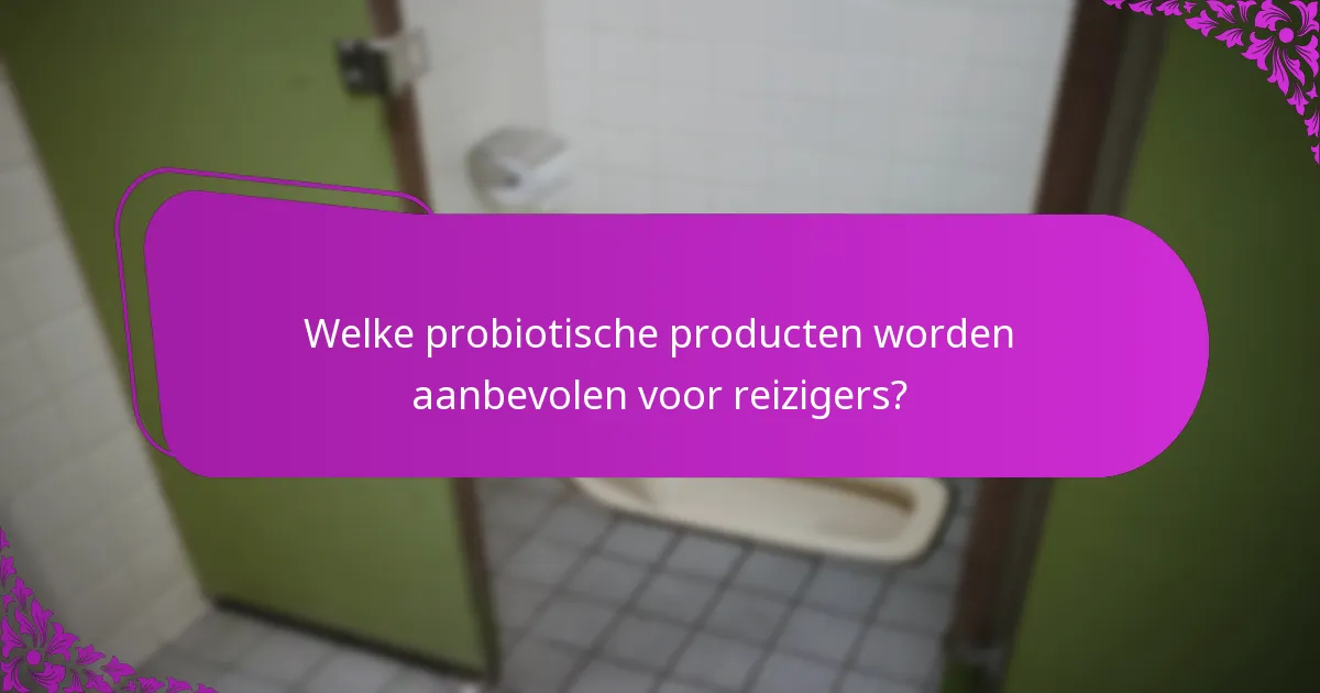 Welke probiotische producten worden aanbevolen voor reizigers?
