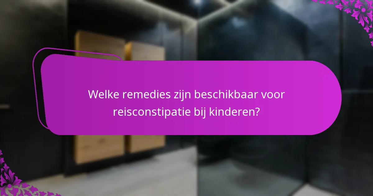 Welke remedies zijn beschikbaar voor reisconstipatie bij kinderen?