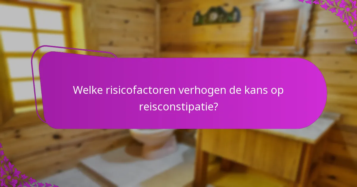 Welke risicofactoren verhogen de kans op reisconstipatie?