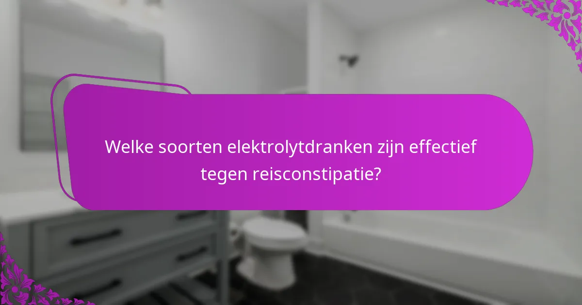 Welke soorten elektrolytdranken zijn effectief tegen reisconstipatie?