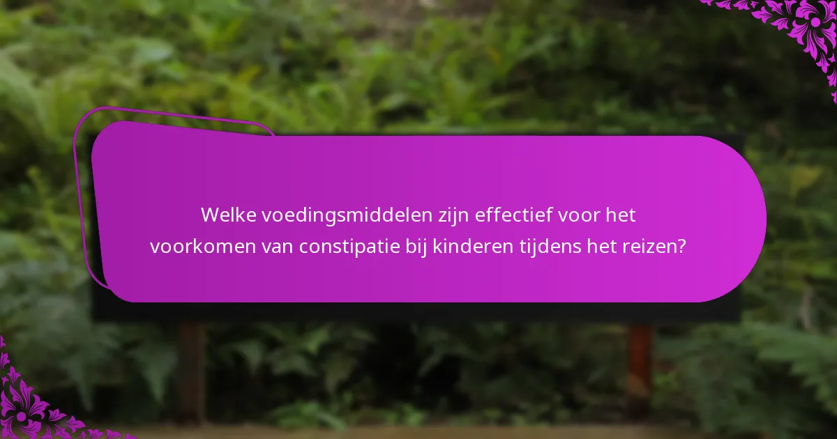 Welke voedingsmiddelen zijn effectief voor het voorkomen van constipatie bij kinderen tijdens het reizen?