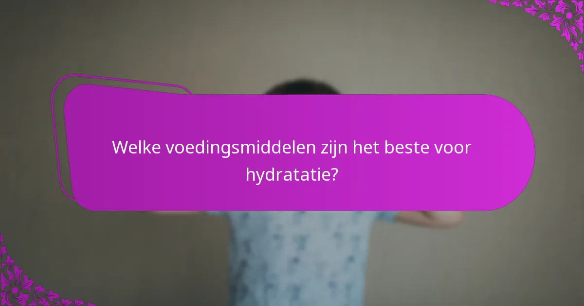 Welke voedingsmiddelen zijn het beste voor hydratatie?